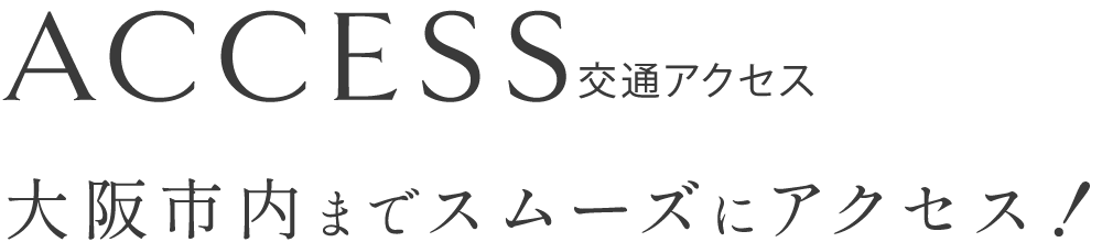 交通アクセス 大阪市内までスムーズにアクセス！