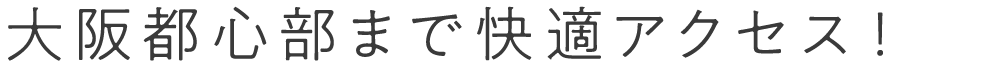 大阪都心部まで快適アクセス!