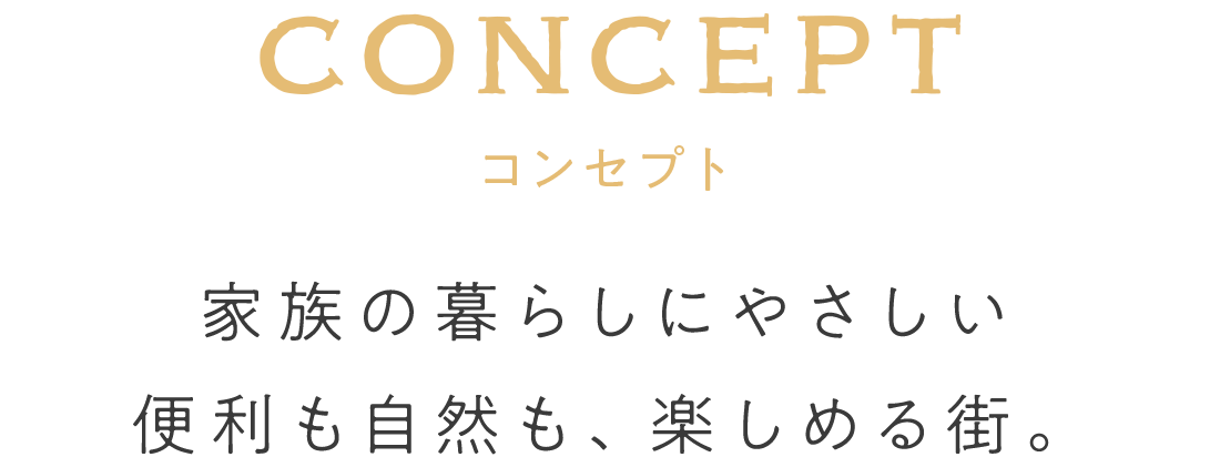 コンセプト　家族の暮らしにやさしい　便利も自然も、楽しめる街。