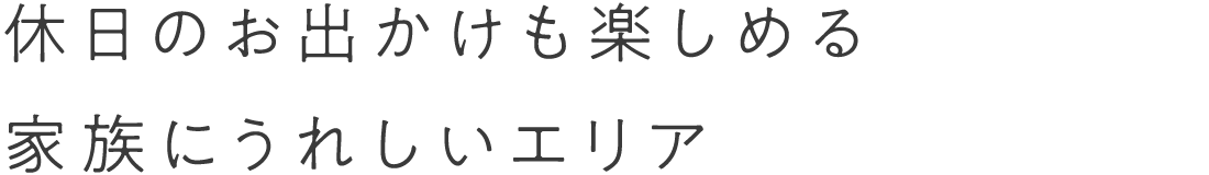 休日のお出かけも楽しめる家族にうれしいエリア