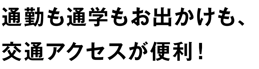 通勤も通学もお出かけも、交通アクセスが便利！