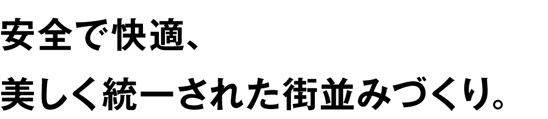 安全で快適、美しく統一された街並みづくり。