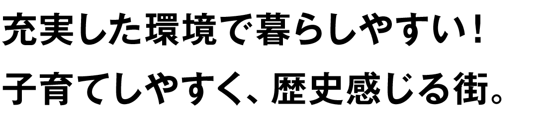 充実した環境で暮らしやすい！子育てしやすく、歴史感じる街。