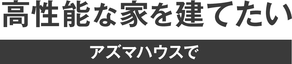 アズマハウスで高性能な家を建てたい