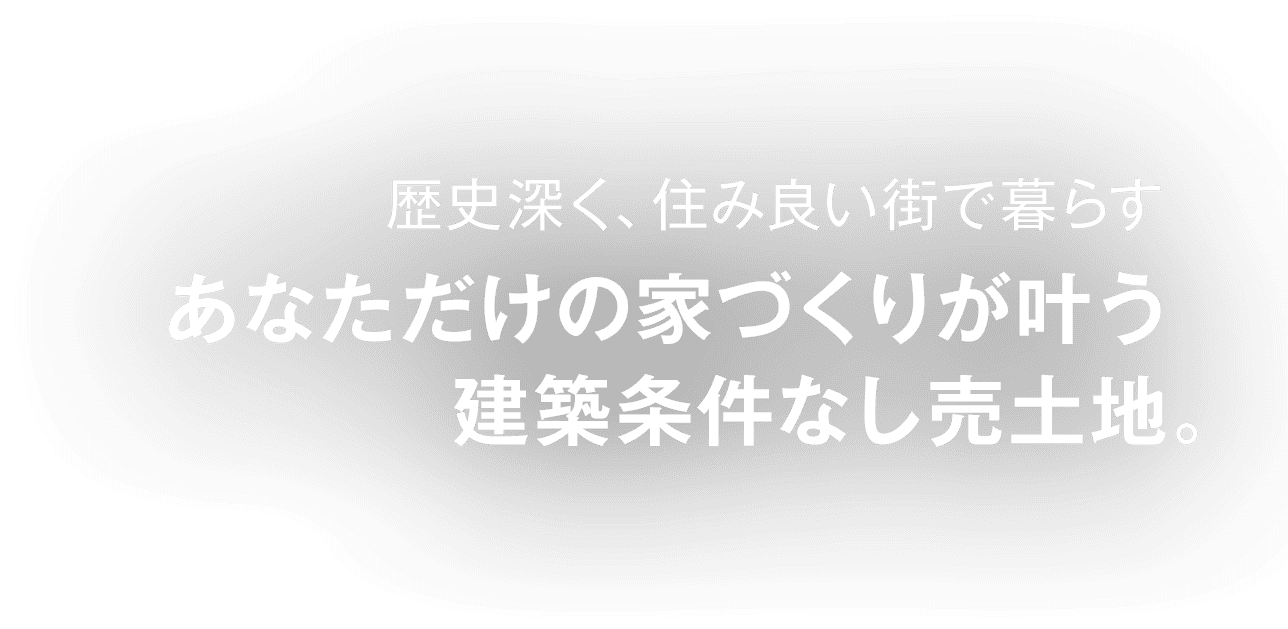 歴史深く、住み良い街で暮らす。あなただけの家づくりが叶う 建築条件なし売土地。