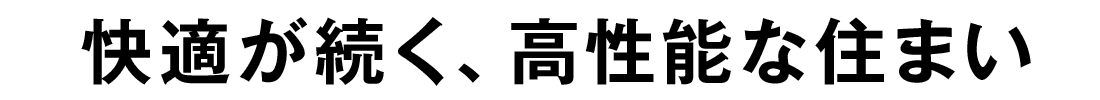 快適が続く、高性能な住まい