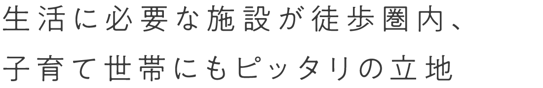生活に必要な施設が徒歩圏内、子育て世代にもピッタリの立地