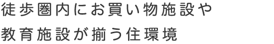 徒歩圏内にお買い物施設や教育施設が揃う住環境