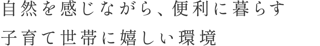 自然を感じながら、便利に暮らす子育て世帯に嬉しい環境