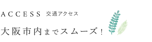 交通アクセス　大阪市内までスムーズ！