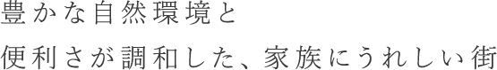 豊かな自然環境と便利さが調和した、家族にうれしい街