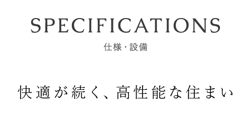 仕様・設備　快適が続く、高性能な住まい