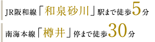 JR阪和線「和泉砂川」駅まで徒歩5分　南海本線「樽井」停まで徒歩30分